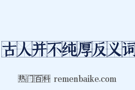 古人并不纯厚反义词是什么意思的图片